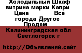 Холодильный Шкаф витрина марки Капри › Цена ­ 50 000 - Все города Другое » Продам   . Калининградская обл.,Светлогорск г.